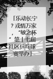 乐动长宁？戎情万家，“敏之杯”第十七届社区乒乓球赛举办